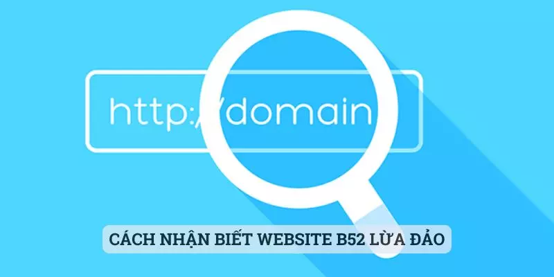 Cách nhận biết website B52 lừa đảo