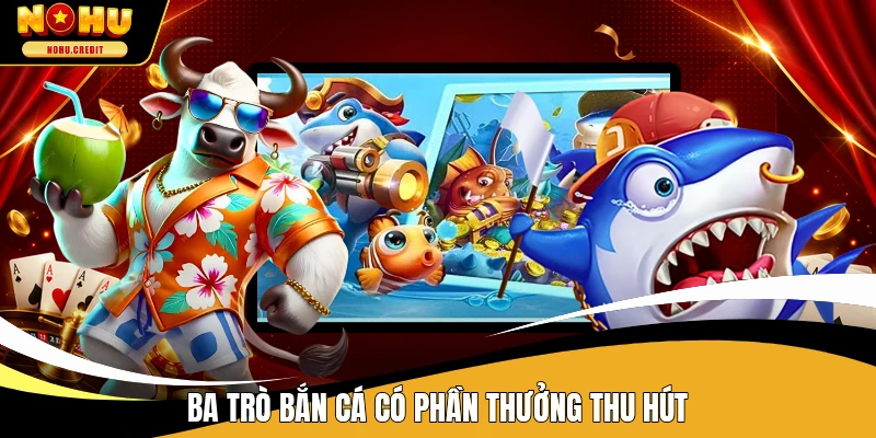 Ba trò bắn cá có phần thưởng thu hút
