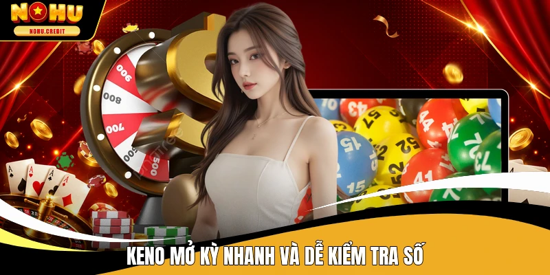 Keno mở kỳ nhanh và dễ kiểm tra số