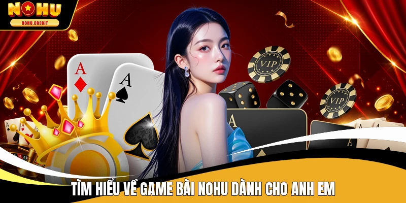 Tìm hiểu về game bài NOHU dành cho anh em