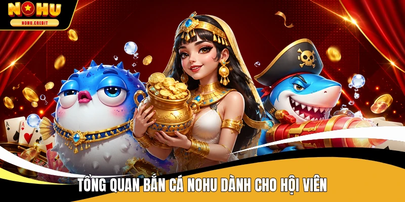 Tổng quan bắn cá NOHU dành cho hội viên